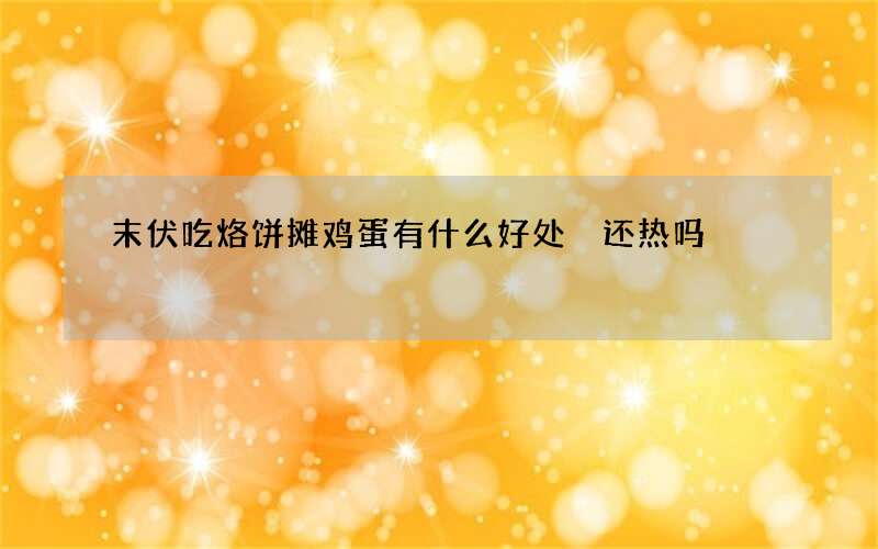 末伏吃烙饼摊鸡蛋有什么好处 还热吗